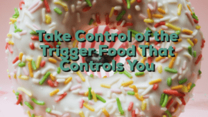 Read more about the article Take Control of the Trigger Food That Control You